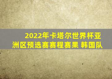 2022年卡塔尔世界杯亚洲区预选赛赛程赛果 韩国队